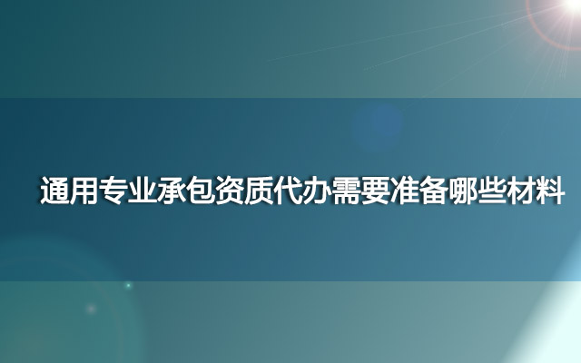 通用专业承包资质代办需要准备哪些材料？