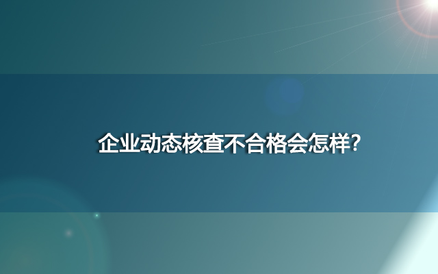 企业动态核查不合格会怎样？