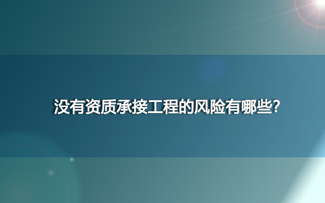 没有资质承接工程的风险有哪些？