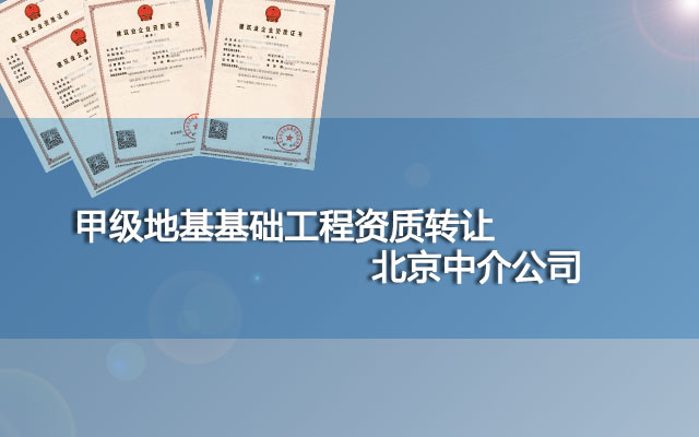 甲级地基基础工程资质转让北京中介公司