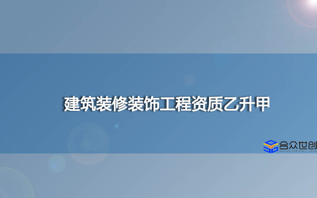 建筑装修装饰工程资质乙升甲(快速办理)