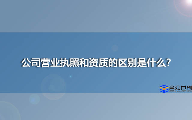 公司营业执照和资质的区别是什么？