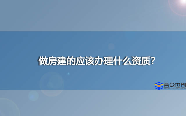 做房建的应该办理什么资质？