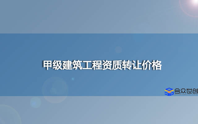 甲级建筑工程资质转让价格在北京地区大概多少钱？