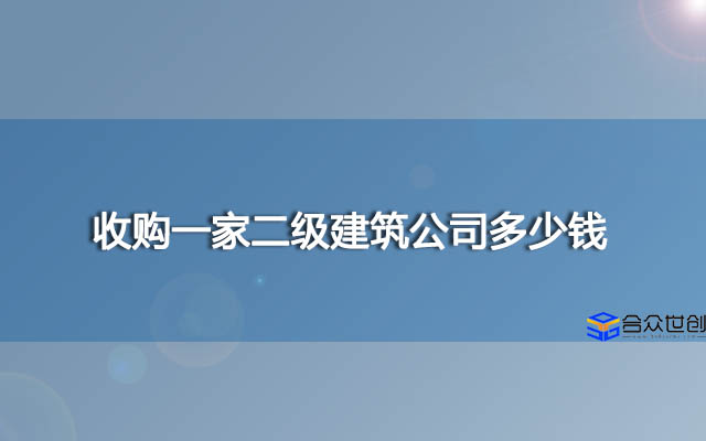 收购一家二级建筑公司多少钱？