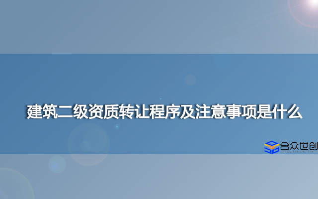 建筑二级资质转让程序及注意事项是什么？