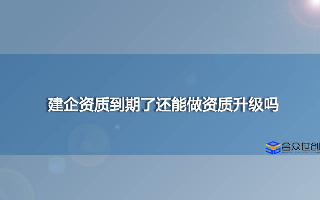 建企资质到期了还能做资质升级吗？