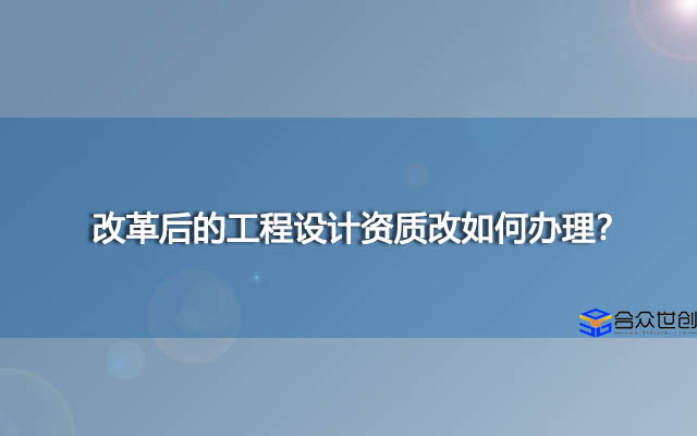 改革后的工程设计资质改如何办理？