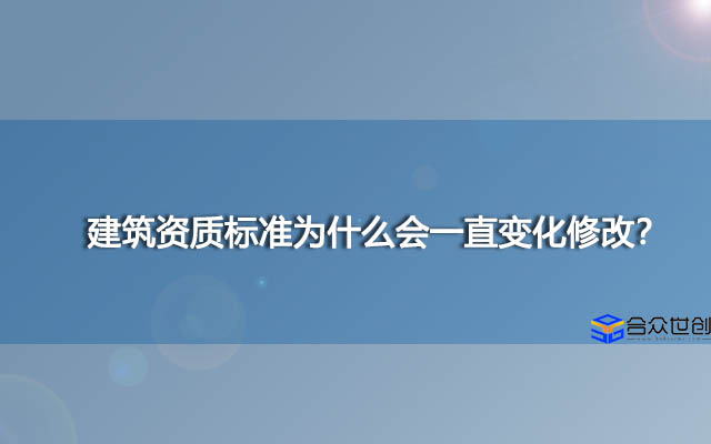 建筑资质标准为什么会一直变化修改？