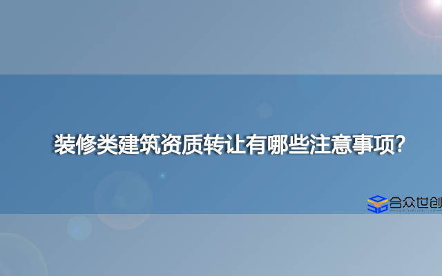 装修类建筑资质转让有哪些注意事项？