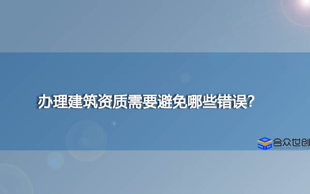 办理建筑资质需要避免哪些错误？