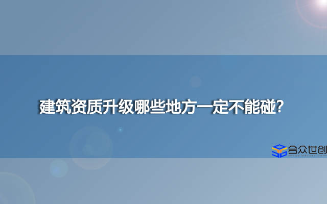 建筑资质升级哪些地方一定不能碰？