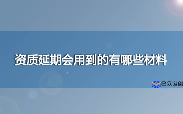 资质延期会用到的有哪些材料？