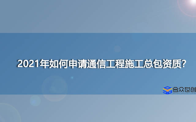 2021年如何申请通信工程施工总包资质？