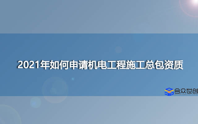 2021年如何申请机电工程施工总包资质？