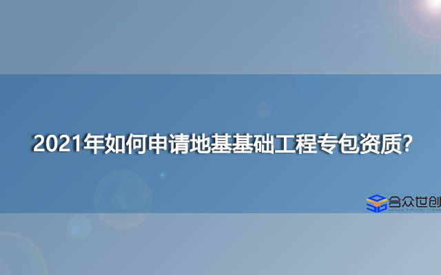 2021年如何申请地基基础工程专包资质？