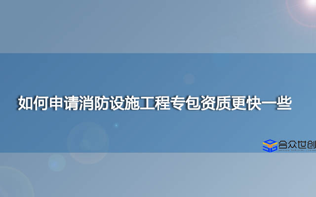 如何申请消防设施工程专包资质？快速办理资质的方法