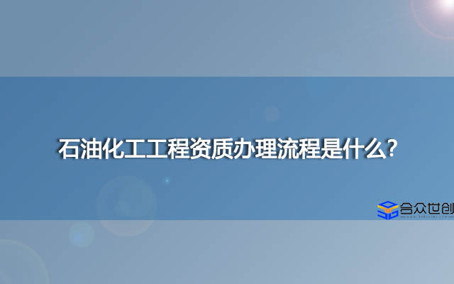 石油化工工程资质办理流程是什么？