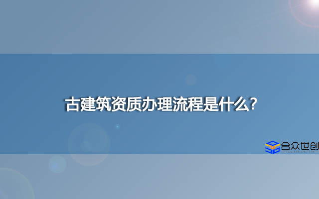 古建筑资质办理流程是什么？怎么办理更快一些