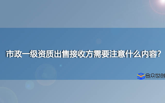 市政一级资质出售接收方需要注意什么内容？