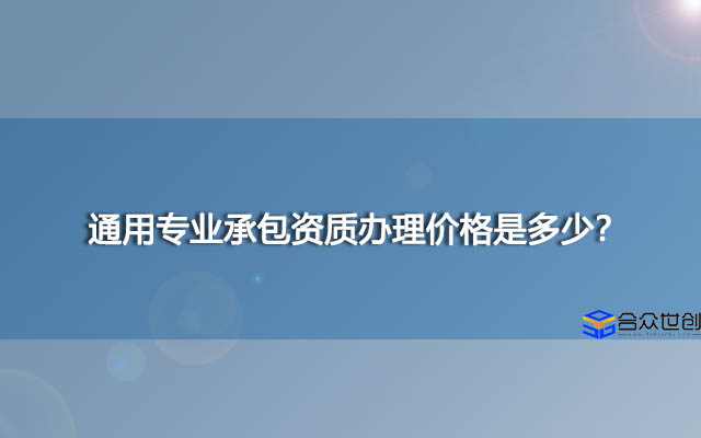 通用专业承包资质办理价格是多少？