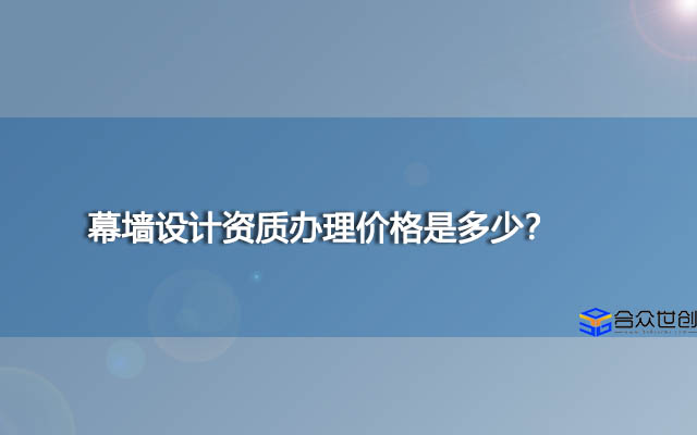 幕墙设计资质办理价格是多少？