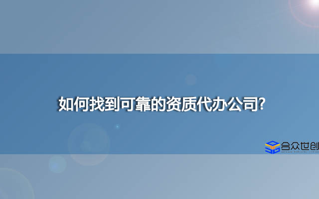 如何找到可靠的资质代办公司?