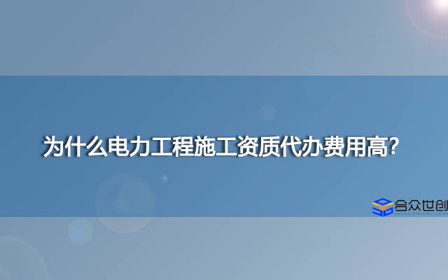 为什么电力工程施工资质代办费用高？