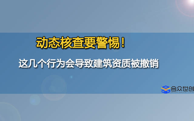 动态核查要警惕！这几个行为会导致建筑资质被撤销