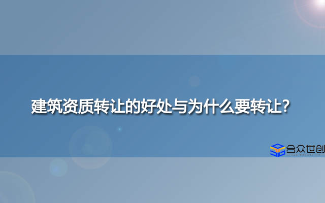 建筑资质转让的好处与为什么要转让？