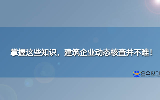 掌握这些知识，建筑企业动态核查并不难！