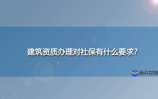 建筑资质办理对社保有什么要求？