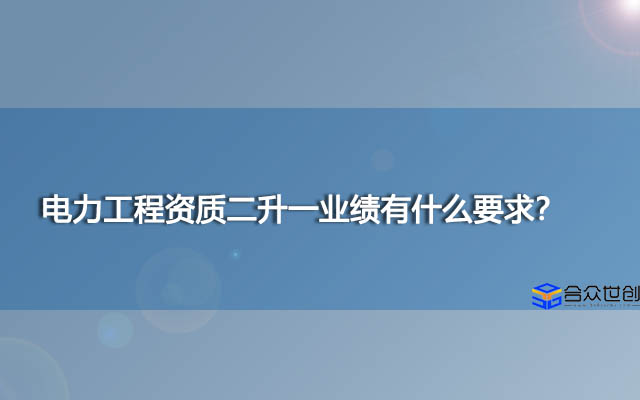 电力工程资质二升一业绩有什么要求？