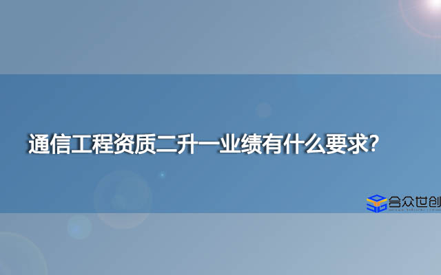 通信工程资质二升一业绩有什么要求？