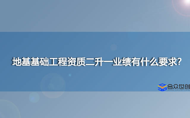 地基基础工程资质二升一业绩有什么要求？