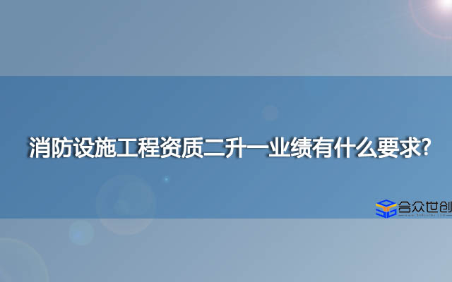 消防设施工程资质二升一业绩有什么要求？