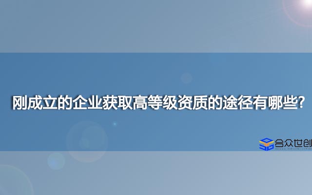 刚成立的企业获取高等级资质的途径有哪些?