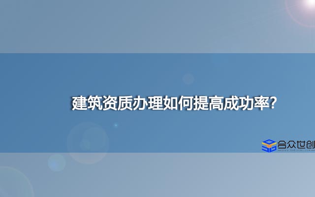 建筑资质办理如何提高成功率？