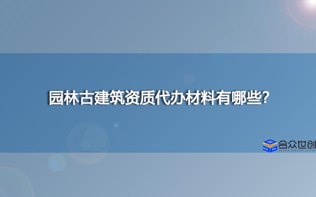 园林古建筑资质代办材料有哪些？