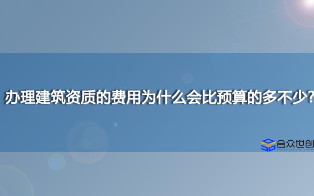 办理建筑资质的费用为什么会比预算的多不少？