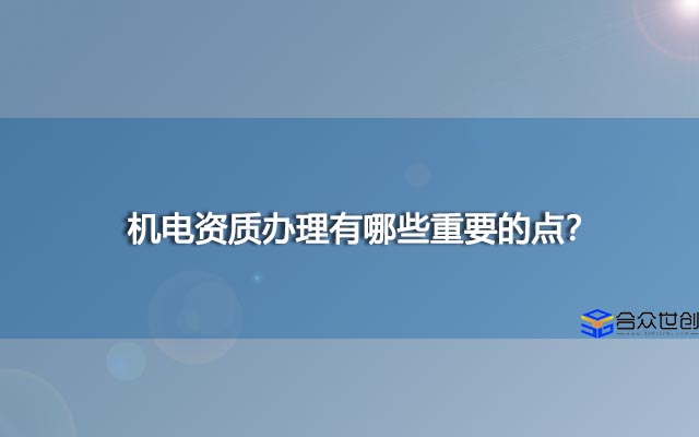 机电资质办理有哪些重要的点？