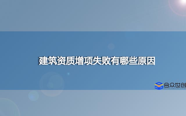 建筑资质增项失败有哪些原因