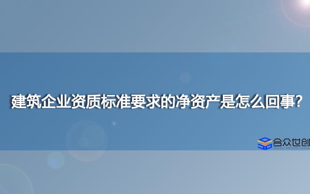 建筑企业资质标准要求的净资产是怎么回事？