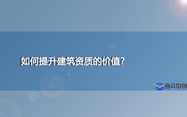 如何提升建筑资质的价值？