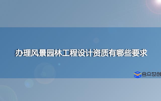 办理风景园林工程设计资质有哪些要求