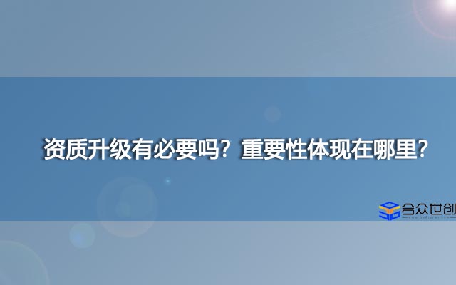 资质升级有必要吗？重要性体现在哪里？