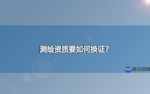 测绘资质要如何换证？
