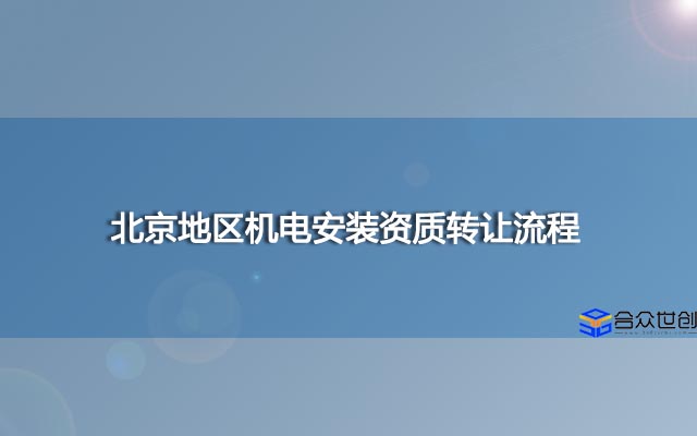 北京地区机电安装资质转让流程是什么？