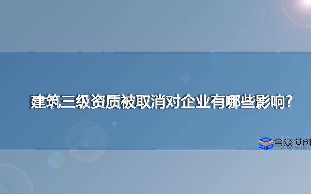 建筑三级资质被取消对企业有哪些影响?