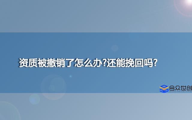 资质被撤销了怎么办?还能挽回吗?